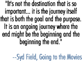 It's not the destination that is so important... it is the journey itself that is both the goal and the purpose. It is an ongoing journey where the end might be the beginning and the beginning the end.